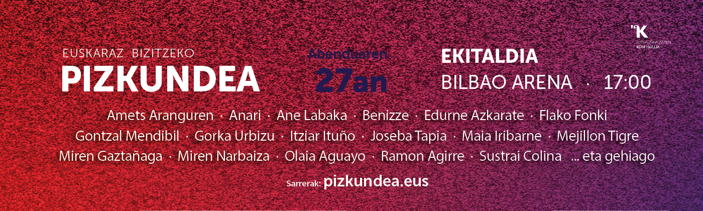 EUSKARAZ BIZITZEKO PIZKUNDEA Abenduak 27 · Ekitaldia · 17:00 · Bilbao Arena Sarrerak: pizkundea.eus